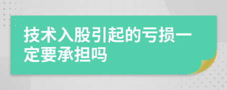 技術(shù)入股引起的虧損一定要承擔(dān)嗎