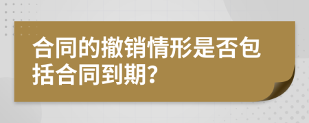 合同的撤銷情形是否包括合同到期？