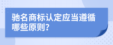 馳名商標(biāo)認(rèn)定應(yīng)當(dāng)遵循哪些原則？
