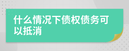 什么情況下債權(quán)債務(wù)可以抵消
