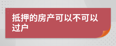 抵押的房產(chǎn)可以不可以過戶