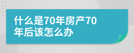 什么是70年房產(chǎn)70年后該怎么辦