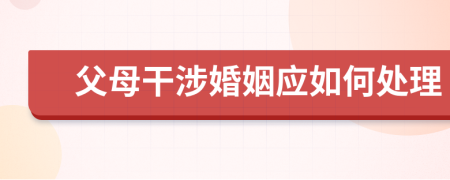 父母干涉婚姻應(yīng)如何處理