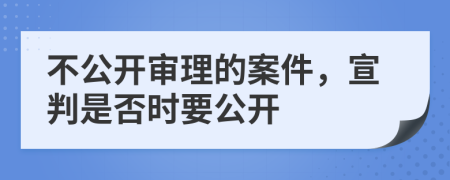 不公開審理的案件，宣判是否時要公開