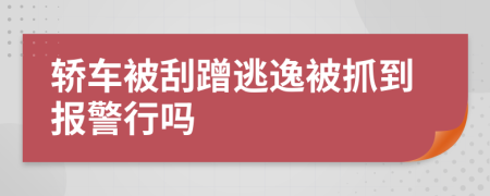 轎車被刮蹭逃逸被抓到報警行嗎