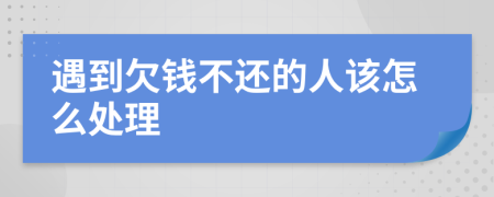 遇到欠錢不還的人該怎么處理