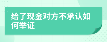給了現(xiàn)金對(duì)方不承認(rèn)如何舉證