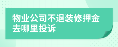 物業(yè)公司不退裝修押金去哪里投訴