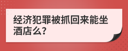 經濟犯罪被抓回來能坐酒店么？