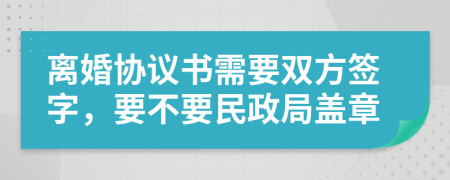 離婚協(xié)議書需要雙方簽字，要不要民政局蓋章