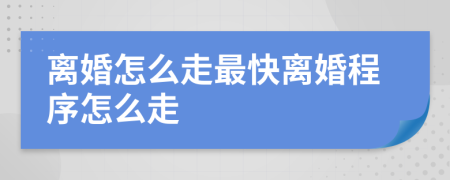 離婚怎么走最快離婚程序怎么走