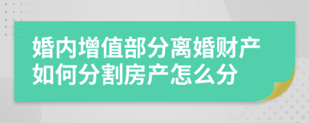 婚內(nèi)增值部分離婚財(cái)產(chǎn)如何分割房產(chǎn)怎么分