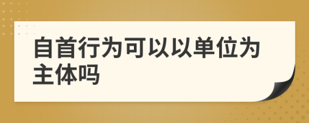 自首行為可以以單位為主體嗎