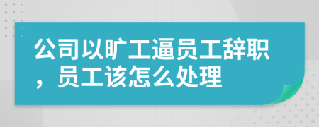 公司以曠工逼員工辭職，員工該怎么處理