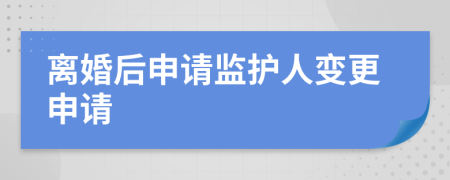 離婚后申請監(jiān)護人變更申請