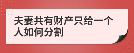 夫妻共有財產(chǎn)只給一個人如何分割