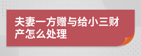 夫妻一方贈與給小三財產(chǎn)怎么處理