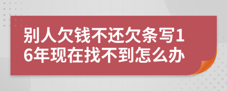 別人欠錢不還欠條寫16年現(xiàn)在找不到怎么辦