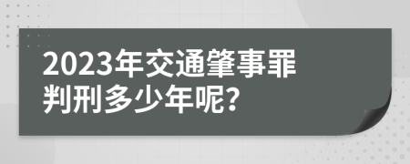 2023年交通肇事罪判刑多少年呢？