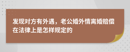 發(fā)現(xiàn)對方有外遇，老公婚外情離婚賠償在法律上是怎樣規(guī)定的