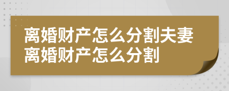 離婚財產(chǎn)怎么分割夫妻離婚財產(chǎn)怎么分割