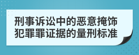 刑事訴訟中的惡意掩飾犯罪罪證據(jù)的量刑標(biāo)準(zhǔn)