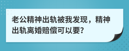 老公精神出軌被我發(fā)現(xiàn)，精神出軌離婚賠償可以要？