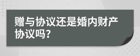 贈(zèng)與協(xié)議還是婚內(nèi)財(cái)產(chǎn)協(xié)議嗎？