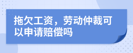 拖欠工資，勞動仲裁可以申請賠償嗎