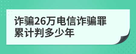詐騙26萬電信詐騙罪累計判多少年