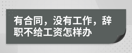 有合同，沒(méi)有工作，辭職不給工資怎樣辦
