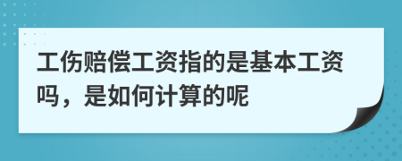 工傷賠償工資指的是基本工資嗎，是如何計(jì)算的呢