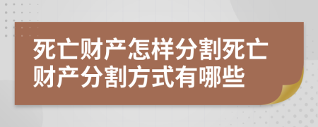 死亡財產(chǎn)怎樣分割死亡財產(chǎn)分割方式有哪些