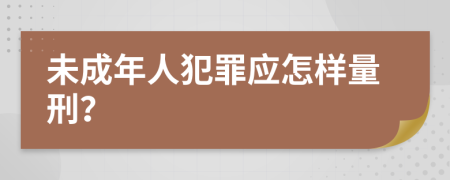 未成年人犯罪應(yīng)怎樣量刑？