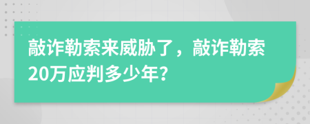 敲詐勒索來威脅了，敲詐勒索20萬應判多少年？