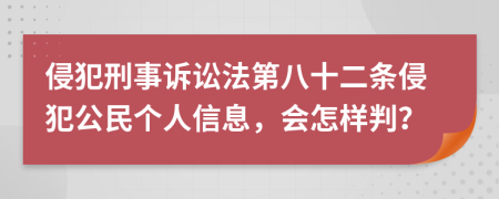 侵犯刑事訴訟法第八十二條侵犯公民個人信息，會怎樣判？
