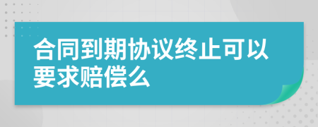 合同到期協(xié)議終止可以要求賠償么