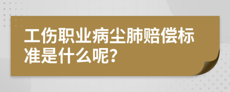 工傷職業(yè)病塵肺賠償標準是什么呢？