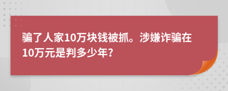 騙了人家10萬(wàn)塊錢(qián)被抓。涉嫌詐騙在10萬(wàn)元是判多少年？