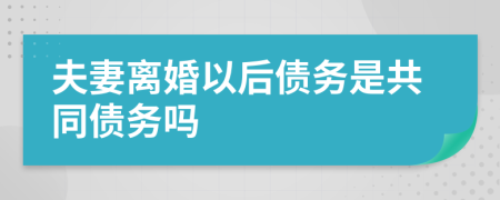 夫妻離婚以后債務(wù)是共同債務(wù)嗎