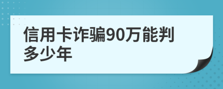 信用卡詐騙90萬(wàn)能判多少年
