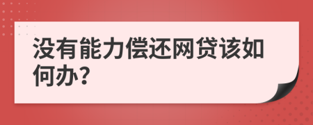 沒有能力償還網(wǎng)貸該如何辦？