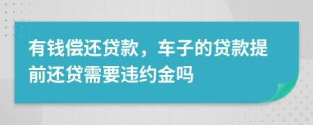 有錢償還貸款，車子的貸款提前還貸需要違約金嗎