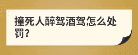 撞死人醉駕酒駕怎么處罰？
