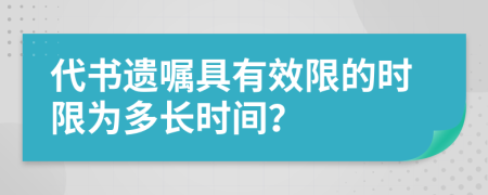 代書(shū)遺囑具有效限的時(shí)限為多長(zhǎng)時(shí)間？