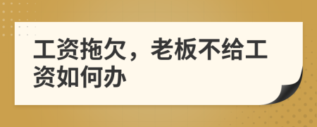 工資拖欠，老板不給工資如何辦