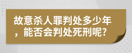 故意殺人罪判處多少年，能否會(huì)判處死刑呢?