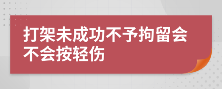 打架未成功不予拘留會(huì)不會(huì)按輕傷