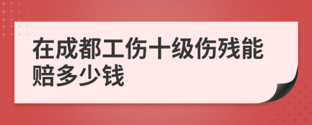 在成都工傷十級傷殘能賠多少錢