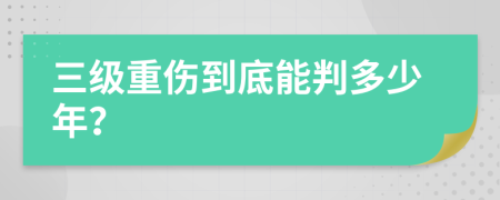 三級(jí)重傷到底能判多少年？